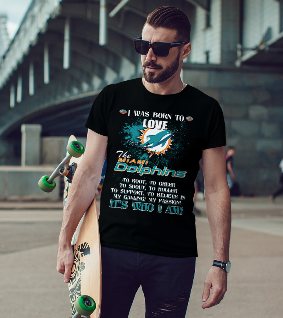 I Was Born To Love The Miami Dolphins It's Who I Am T-Shirt