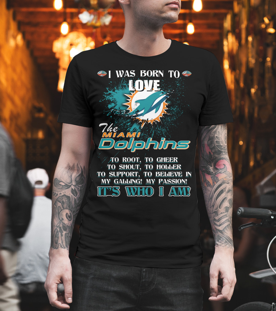 I Was Born To Love The Miami Dolphins It's Who I Am T-Shirt