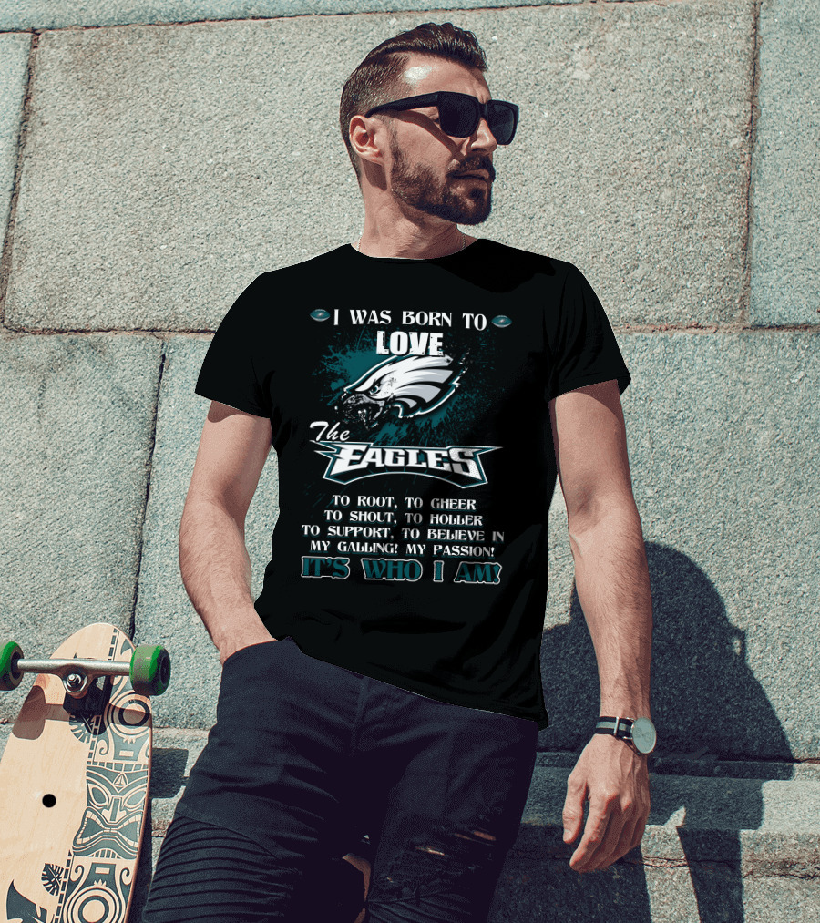 I Was Born To Love The Eagles To Root To Cheer To Shout To Holler To Support To Believe In My Calling My Passion It's Who I Am Philadelphia Eagles T-Shirt