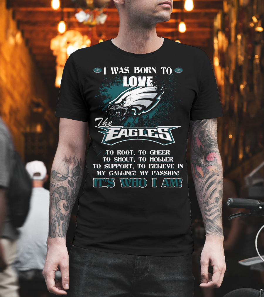 I Was Born To Love The Eagles To Root To Cheer To Shout To Holler To Support To Believe In My Calling My Passion It's Who I Am Philadelphia Eagles T-Shirt