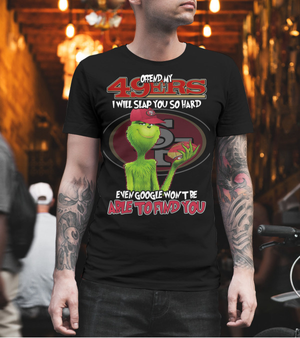 Grinch V2 San Francisco 49ers Offend My 49ers I Will Slap You So Hard Even Google Won't Be Able to Find You T-Shirt Grinch V2 San Francisco 49ers Offend My 49ers I Will Slap You So Hard Even Google Won't Be Able to Find You T-Shirt
