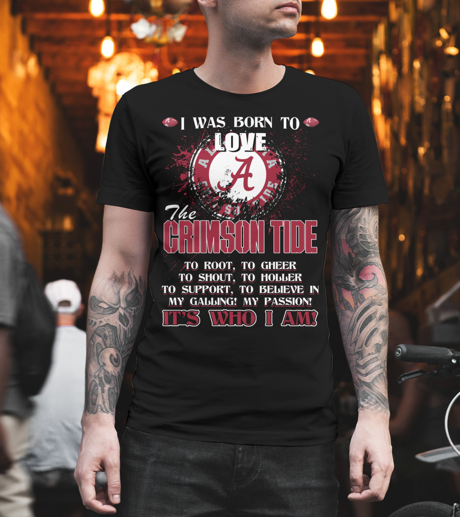 I Was Born To Love The Alabama Crimson Tide It's Who I Am T-Shirt