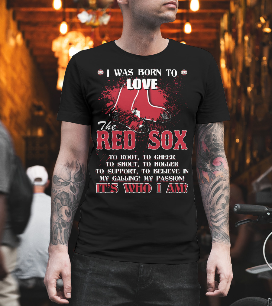 I Was Born To Love The Red Sox It's Who I Am T-Shirt