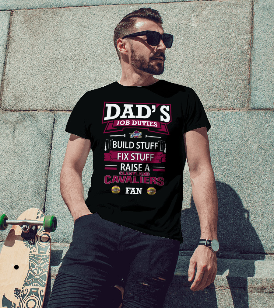 Dad's Job Duties Build Stuff Fix Stuff Raise A Cleveland Cavaliers Fan T-Shirt
