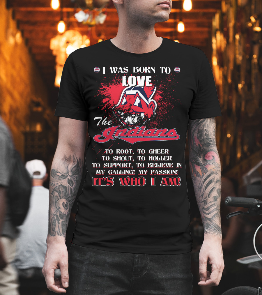 I Was Born To Love The Indians To Root Cheering Holler Support Passion It's Who I Am T-Shirt