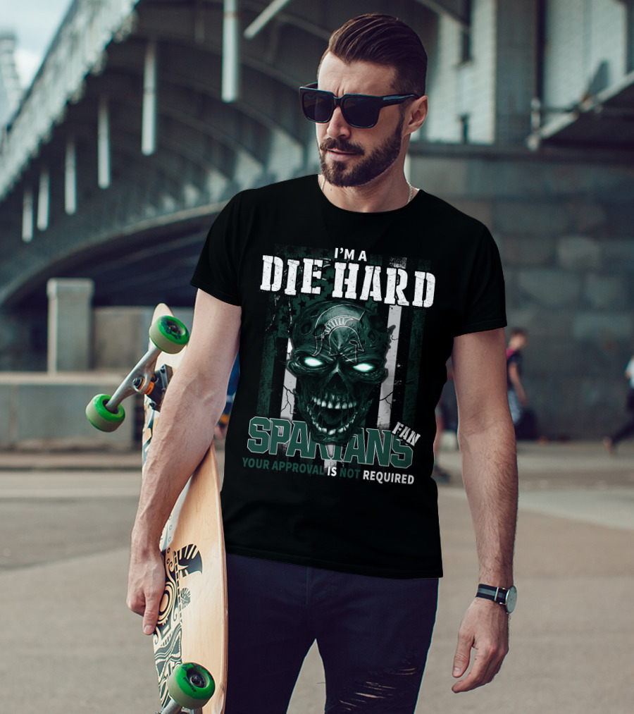 I'm A Die Hard Spartans Fan Your Approval Is Not Required T-Shirt