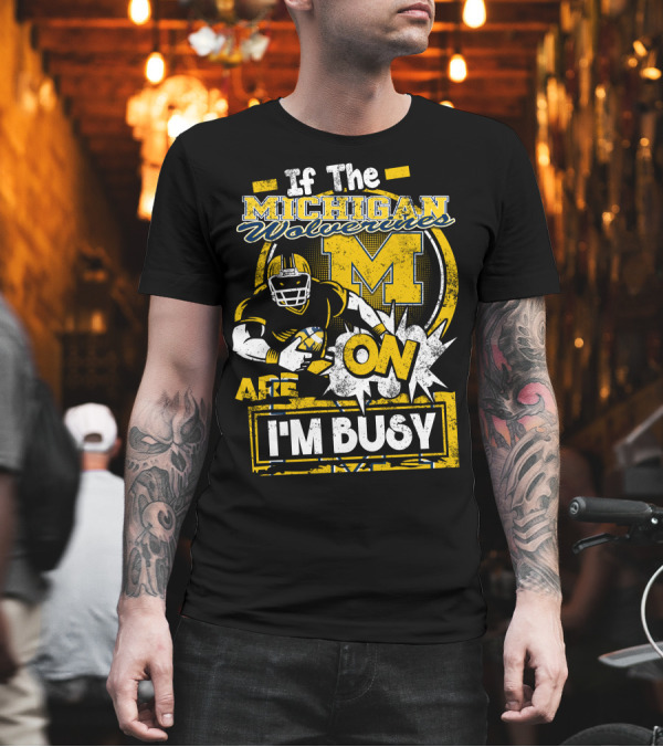 If The Michigan Wolverines Are On I'm Busy T-Shirt If The Michigan Wolverines Are On I'm Busy T-Shirt