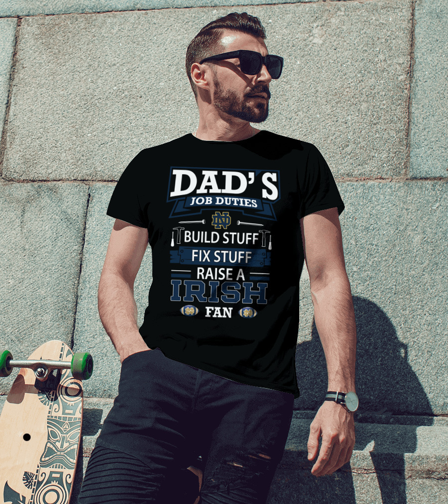 Dad's Job Duties Build Stuff Fix Stuff Raise A Irish Fan Notre Dame Fighting Irish T-Shirt