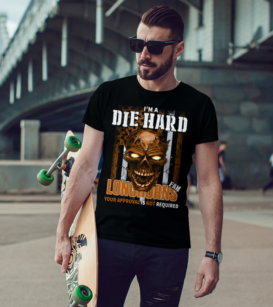 I'm A Die Hard Longhorns Fan Your Approval Is Not Required T-Shirt