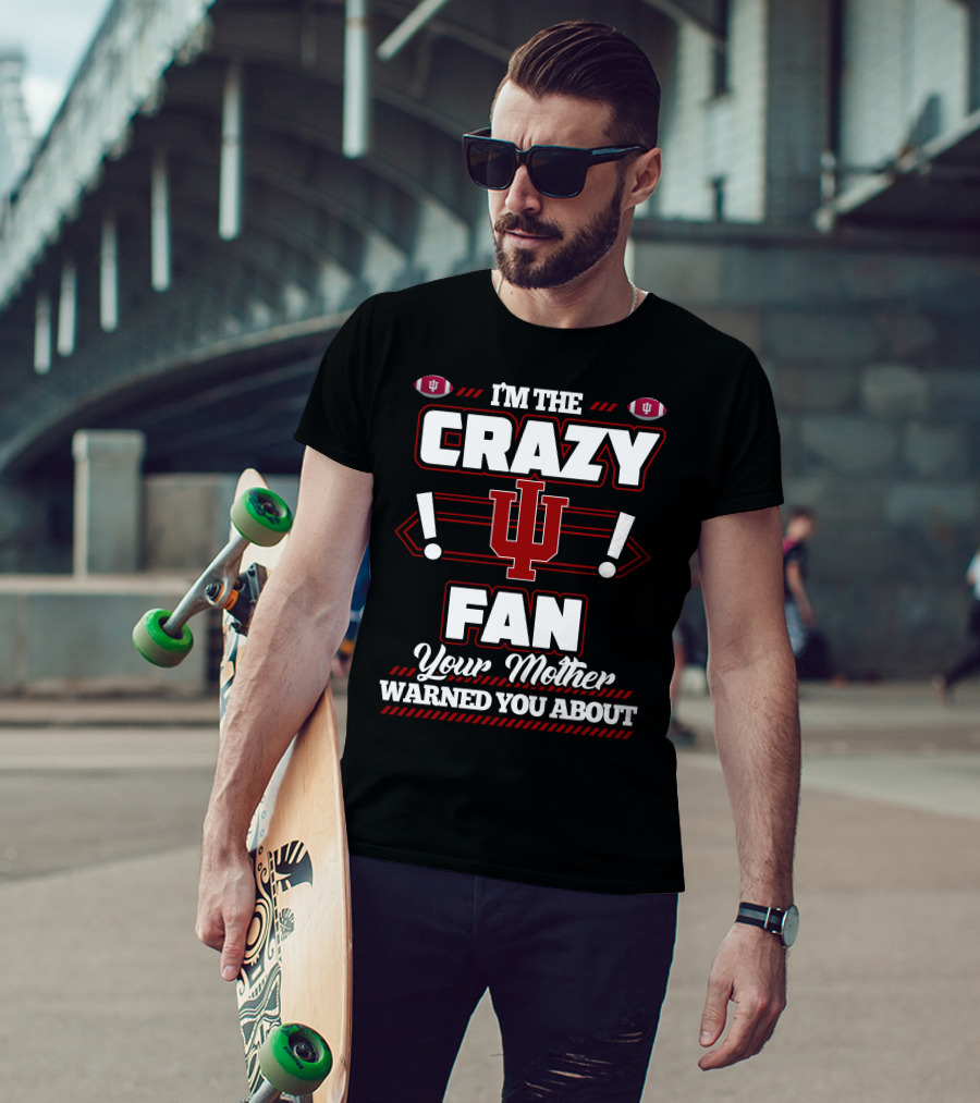 I'm The Crazy IU Fan Your Mother Warned You About Indiana Hoosiers T-Shirt