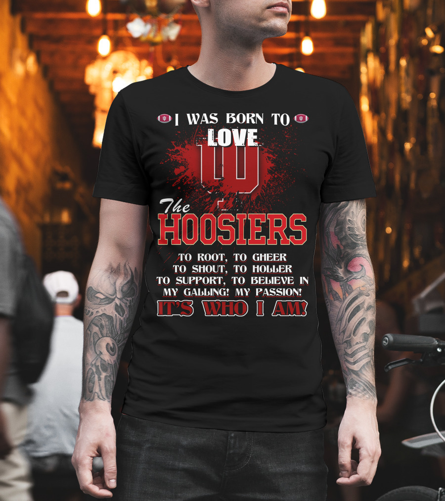 I Was Born to Love the Hoosiers to Root Cheer Shout Holler Support Believe It's Who I Am T-Shirt