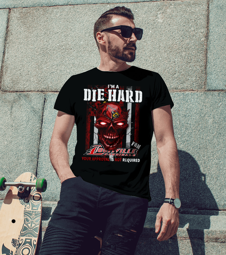 I'm A Die Hard Fan Louisville Cardinals Your Approval Is Not Required T-Shirt