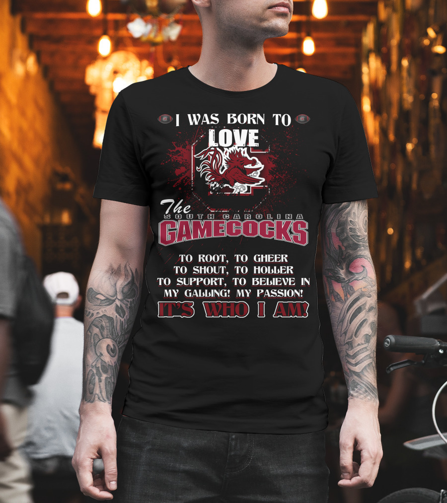 I Was Born To Love The South Carolina Gamecocks It's Who I Am T-Shirt