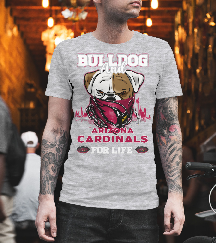 Bulldog And Arizona Cardinals For Life T-Shirt