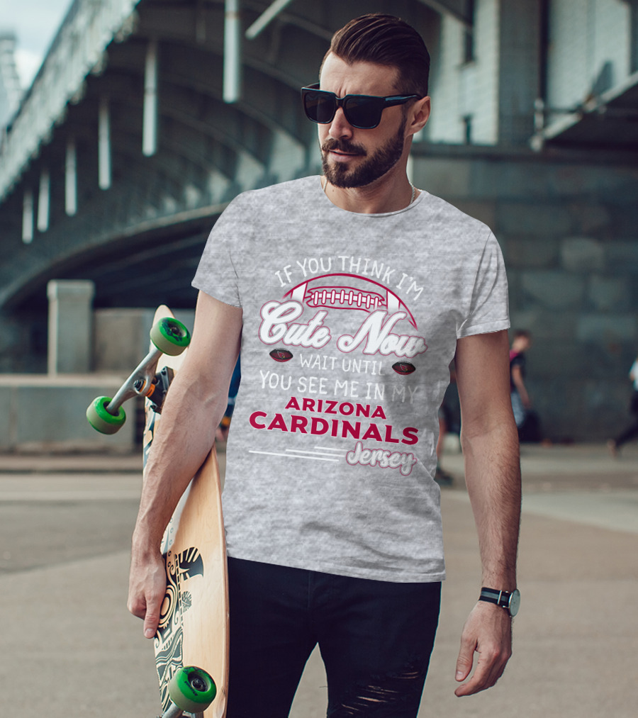 If You Think I'm Cute Now Wait Until You See Me In My Arizona Cardinals Jersey T-Shirt
