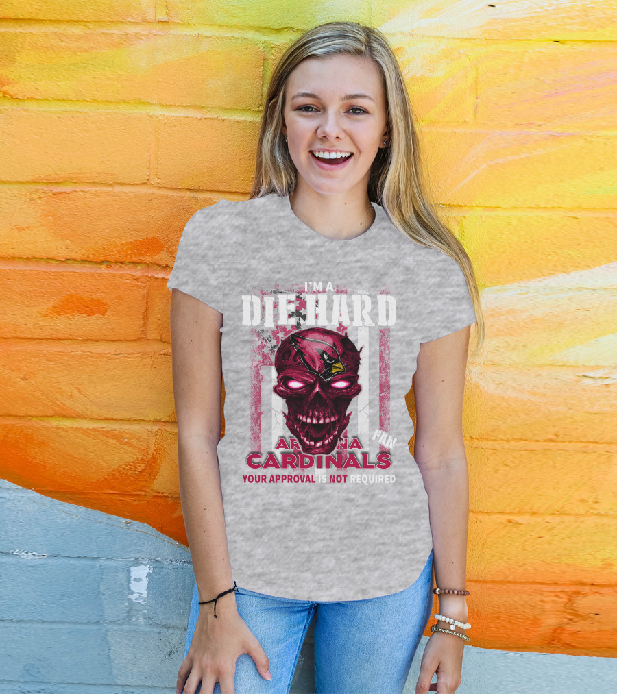 I'm A Die Hard Arizona Cardinals Fan Your Approval Is Not Required T-Shirt