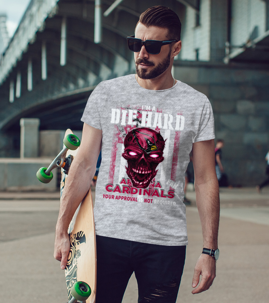 I'm A Die Hard Arizona Cardinals Fan Your Approval Is Not Required T-Shirt