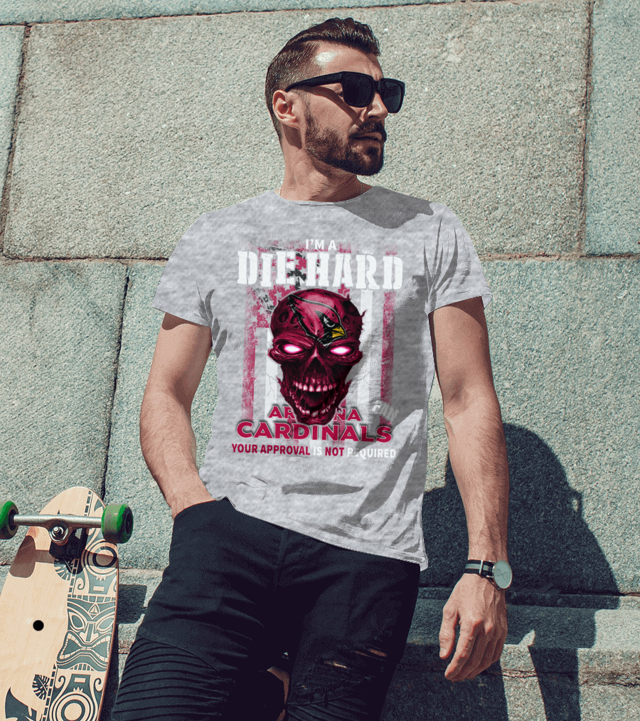 I'm A Die Hard Arizona Cardinals Fan Your Approval Is Not Required T-Shirt