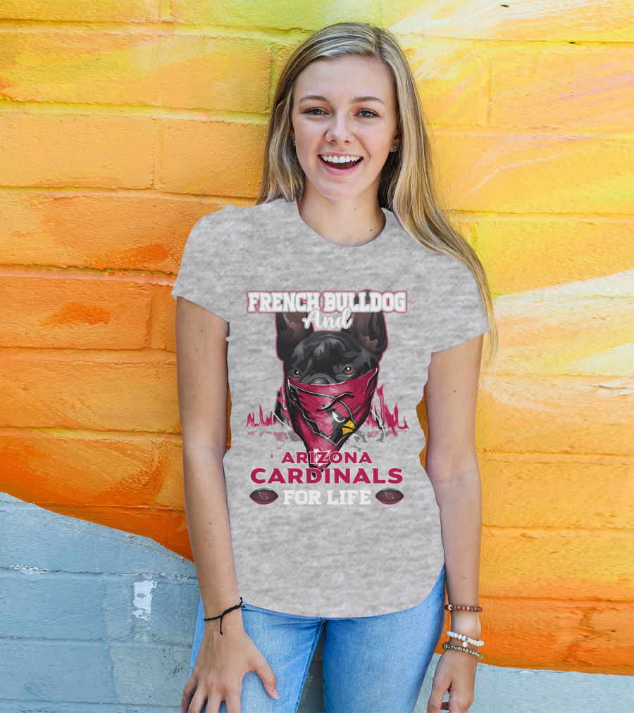 French Bulldog And Arizona Cardinals For Life T-Shirt