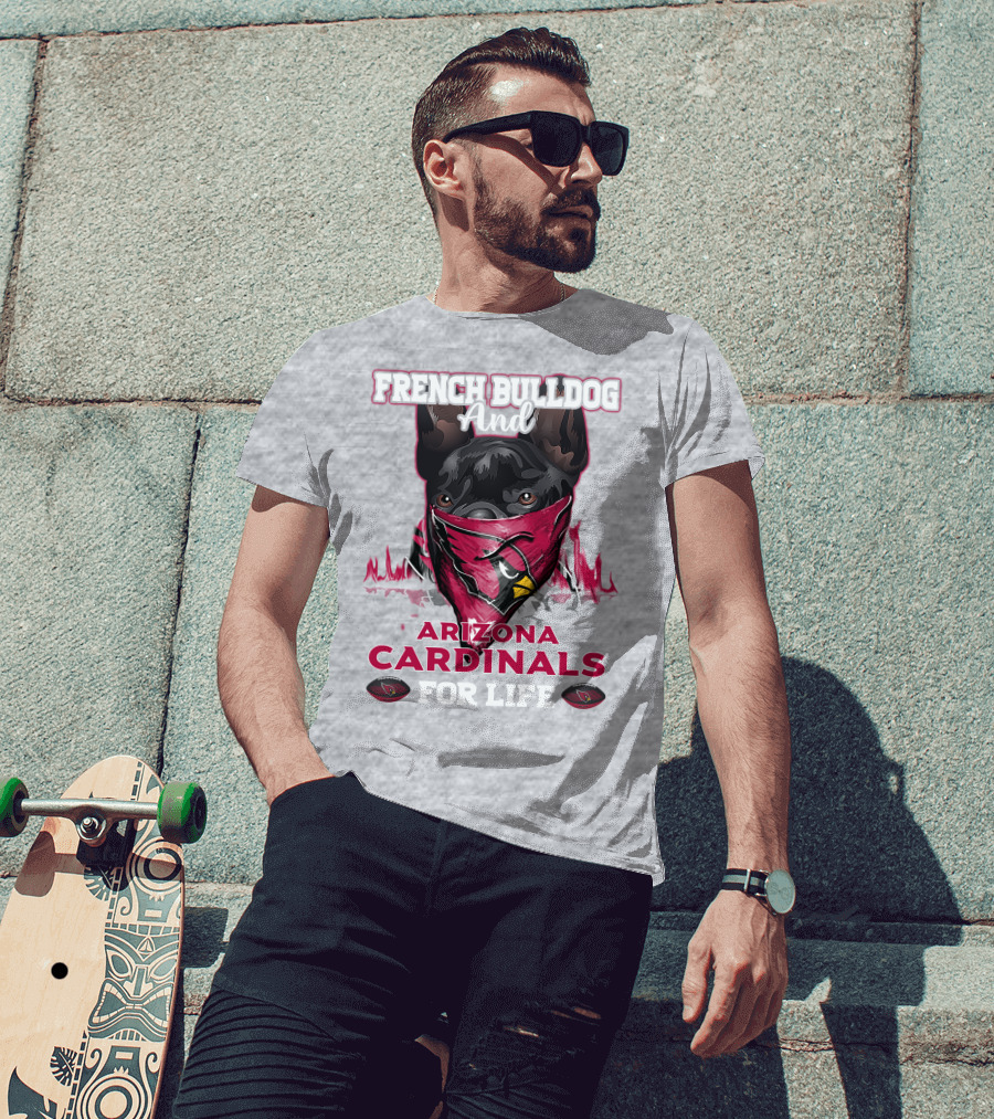 French Bulldog And Arizona Cardinals For Life T-Shirt