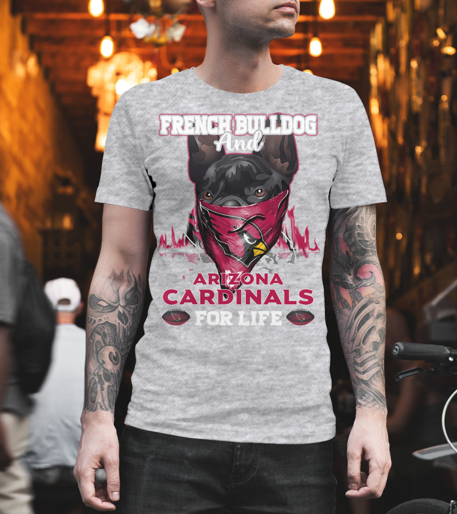 French Bulldog and Arizona Cardinals for Life T-Shirt