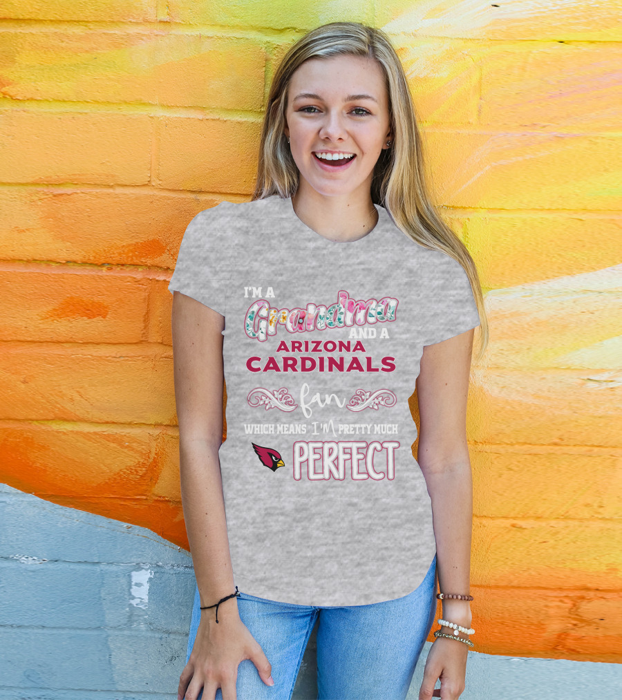 I'm A Grandma And A Arizona Cardinals Fan Which Means I'm Pretty Much Perfect T-Shirt