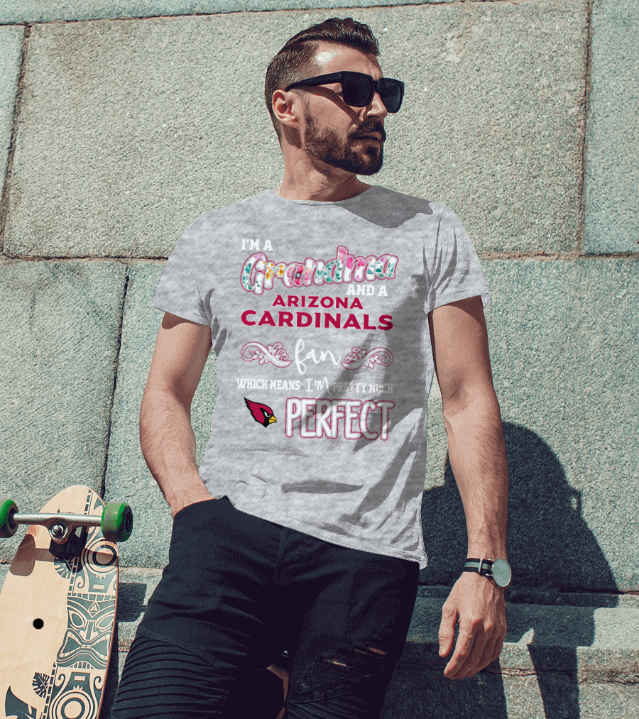 I'm A Grandma And A Arizona Cardinals Fan Which Means I'm Pretty Much Perfect T-Shirt