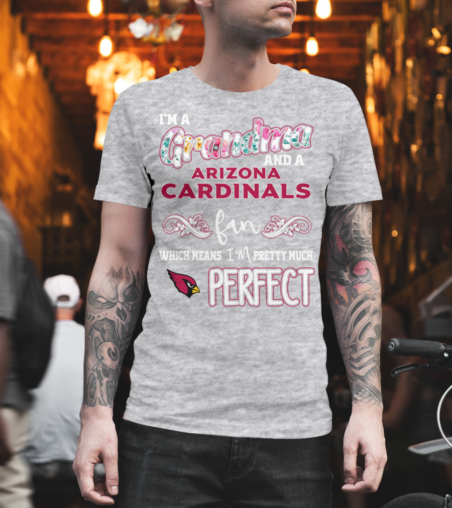 I'm A Grandma And A Arizona Cardinals Fan Which Means I'm Pretty Much Perfect T-Shirt