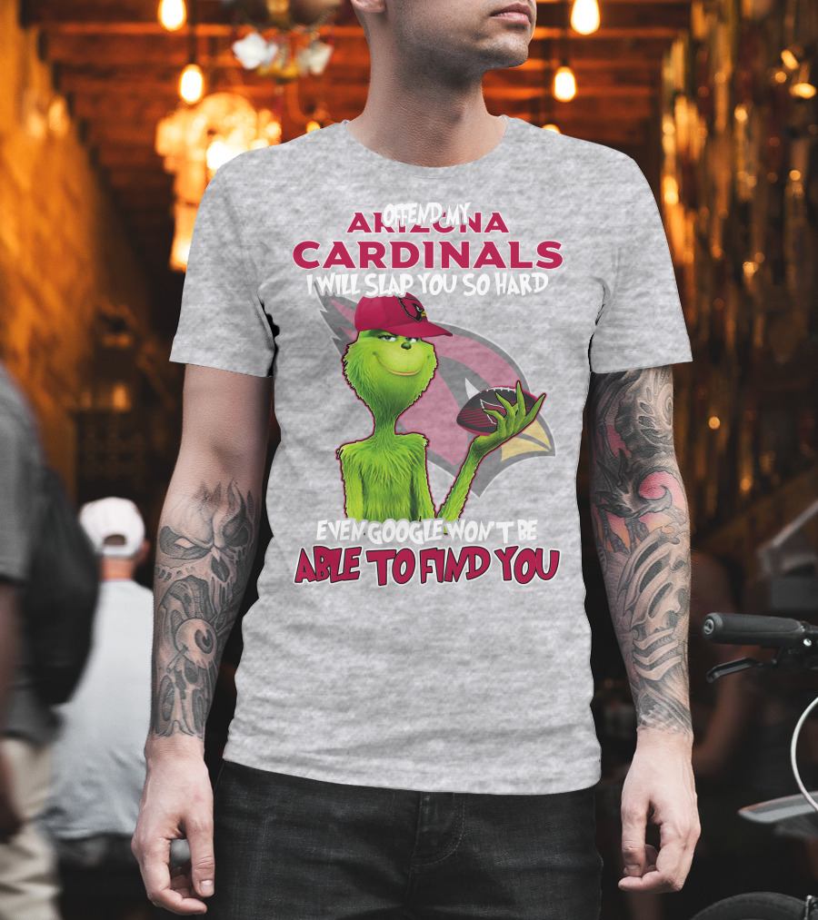 Offend My Arizona Cardinals Grinch Slap You Hard Even Google Won't Find You T-Shirt