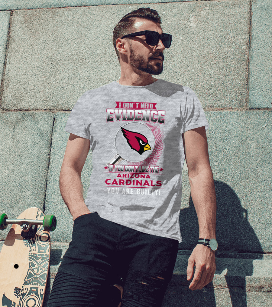 I Don't Need Evidence Arizona Cardinals You Are Guilty T-Shirt