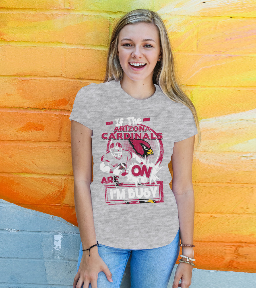 If The Arizona Cardinals Are On I'm Busy T-Shirt