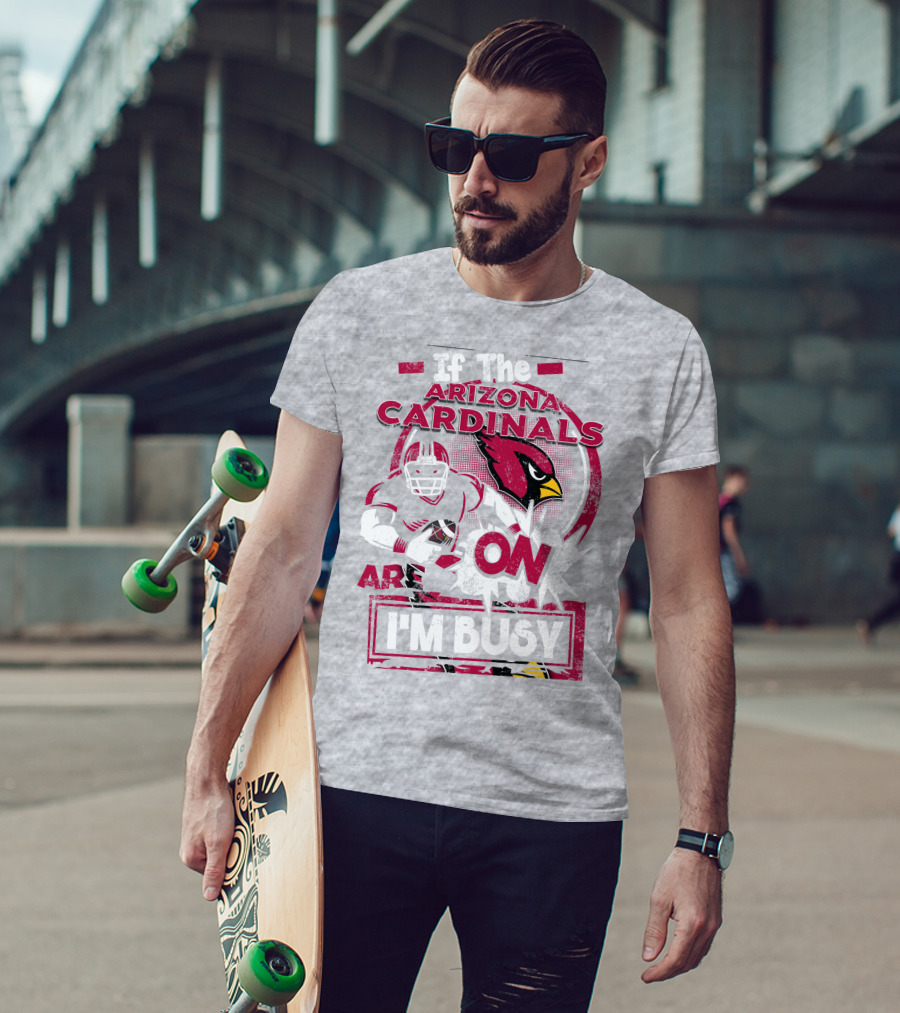 If The Arizona Cardinals Are On I'm Busy T-Shirt