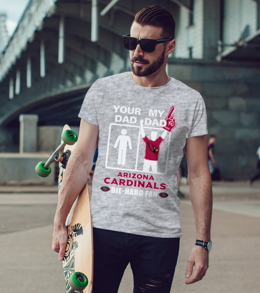 Your Dad My Dad Arizona Cardinals Die-Hard Fan T-Shirt