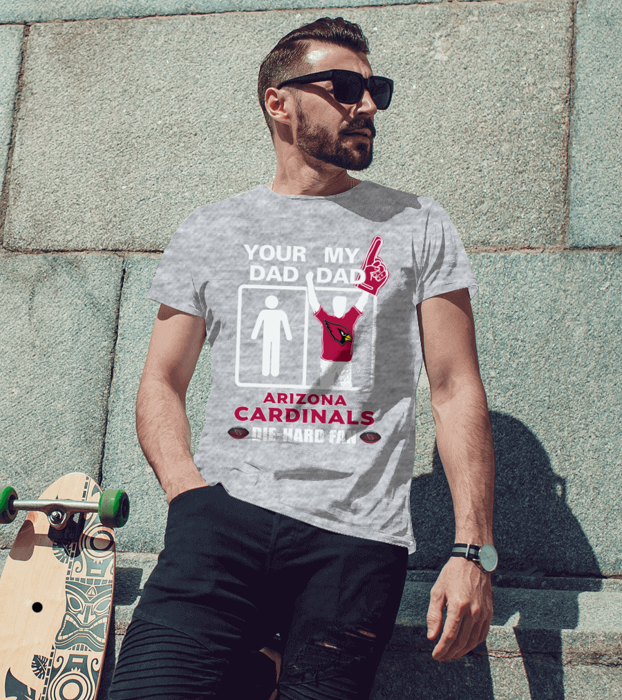 Your Dad My Dad Arizona Cardinals Die-Hard Fan T-Shirt