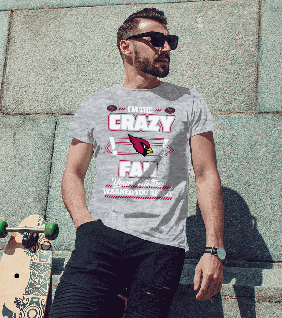 I'm The Crazy Fan Your Mother Warned You About Arizona Cardinals T-Shirt
