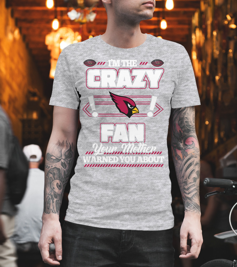 I'm the Crazy Fan Your Mother Warned You About Arizona Cardinals T-Shirt