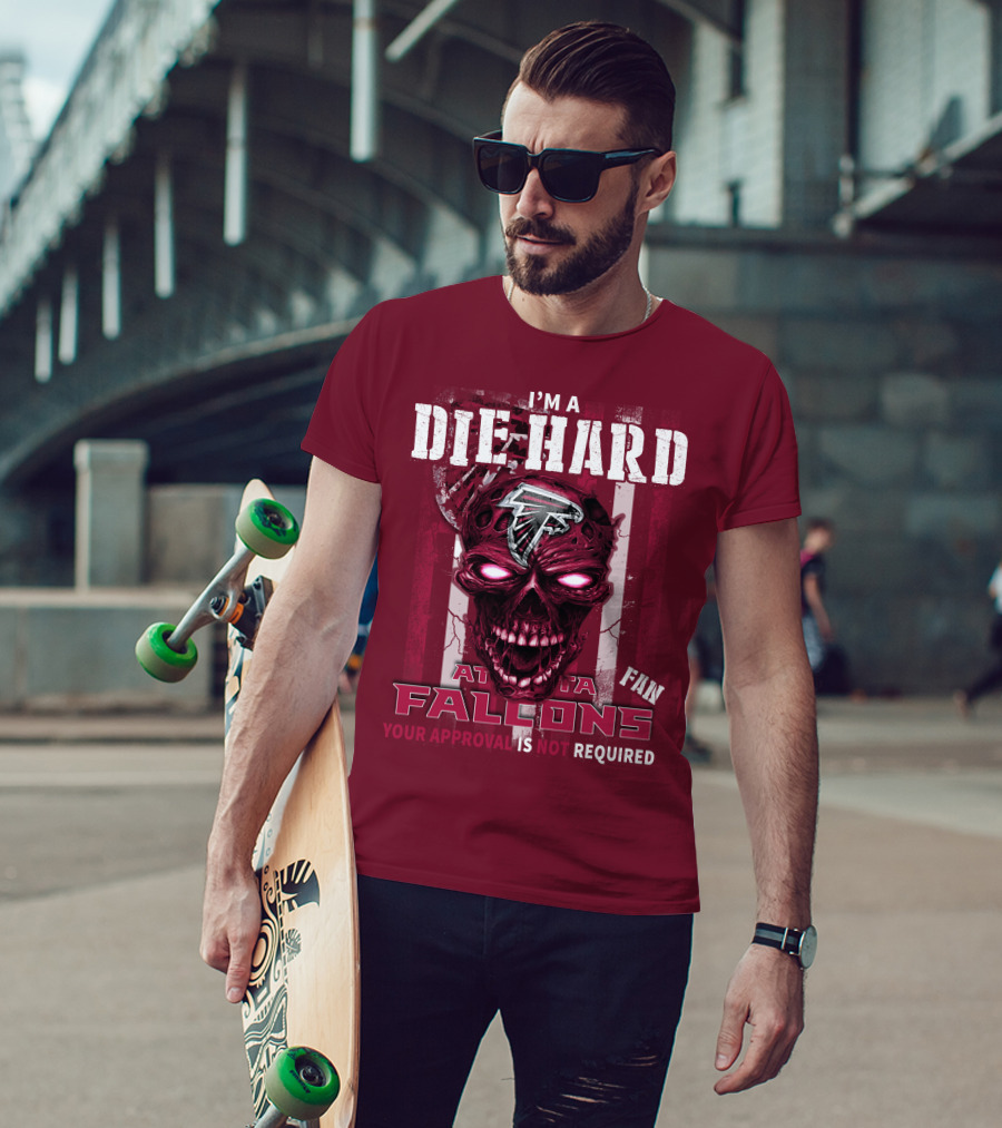 I'm A Die Hard Atlanta Falcons Fan Your Approval Is Not Required T-Shirt