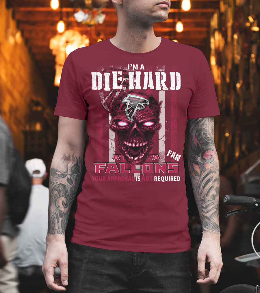 I'm A Die Hard Atlanta Falcons Fan Your Approval Is Not Required T-Shirt