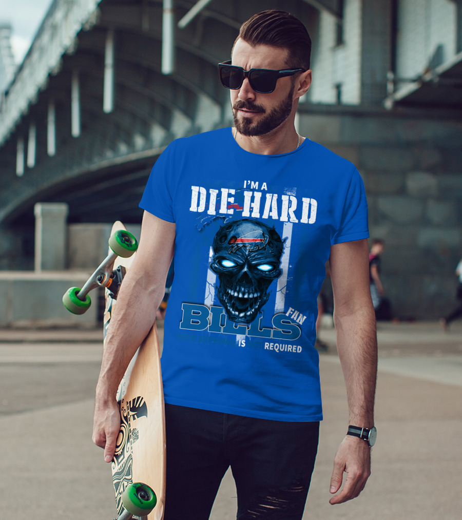 I'm A Die Hard Bills Fan Your Approval Is Not Required T-Shirt
