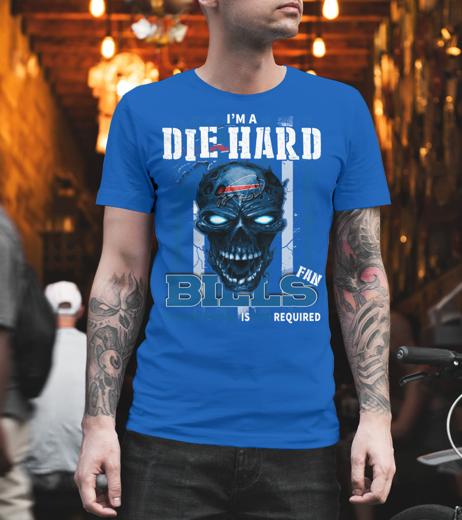 I'm A Die Hard Bills Fan Your Approval Is Not Required T-Shirt