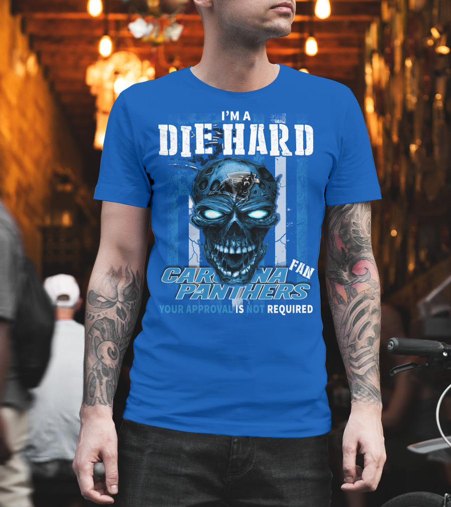 I'm A Die Hard Carolina Panthers Fan Your Approval Is Not Required T-Shirt