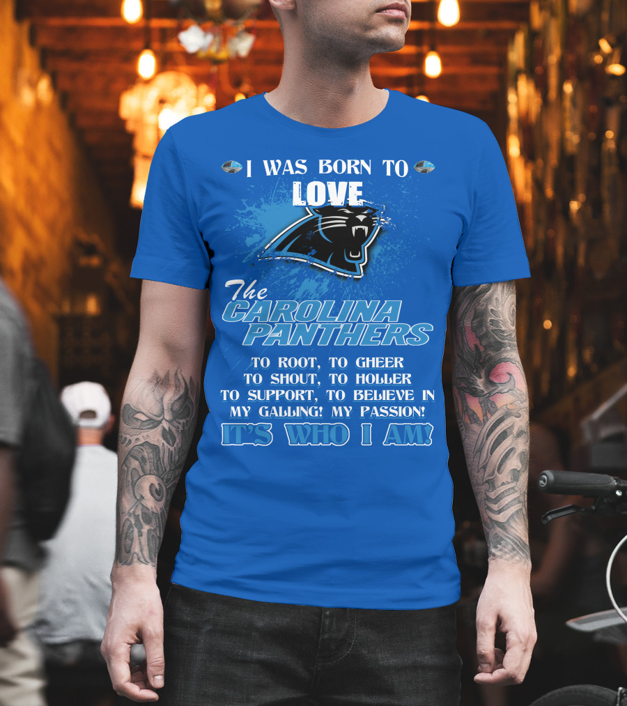 I Was Born To Love The Carolina Panthers It's Who I Am T-Shirt