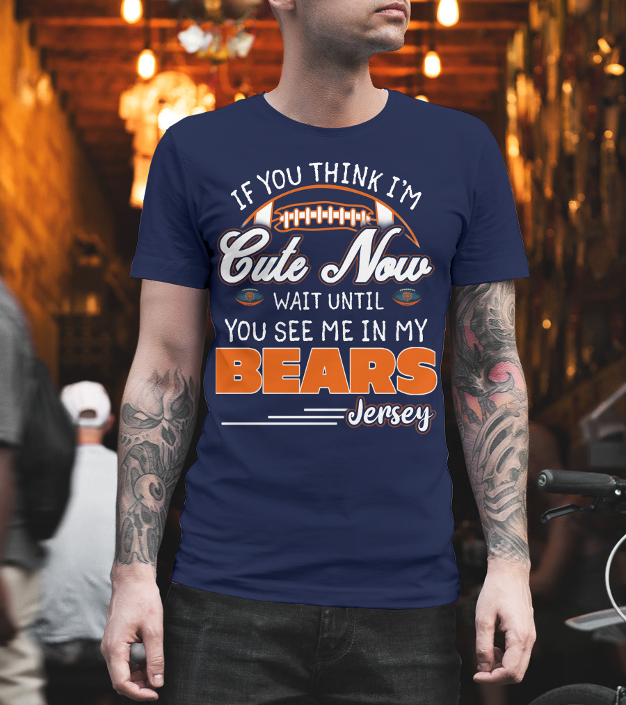If You Think I'm Cute Now Wait Until You See Me In My Bears Jersey T-Shirt