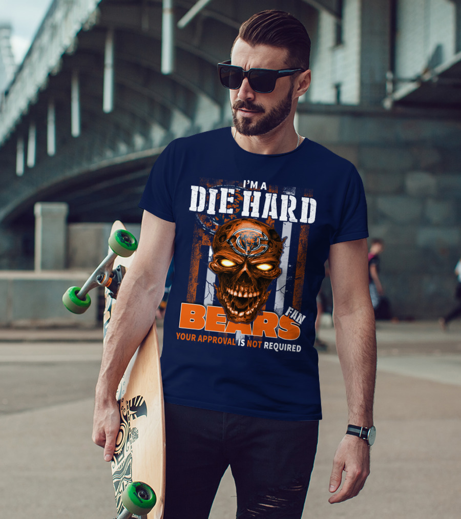 I'm A Die Hard Bears Fan Your Approval Is Not Required T-Shirt