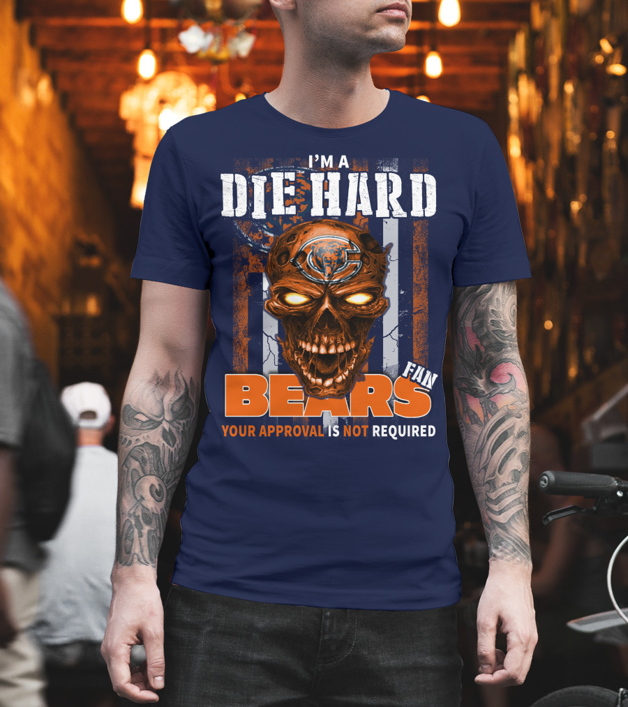 I'm A Die Hard Bears Fan Your Approval Is Not Required T-Shirt