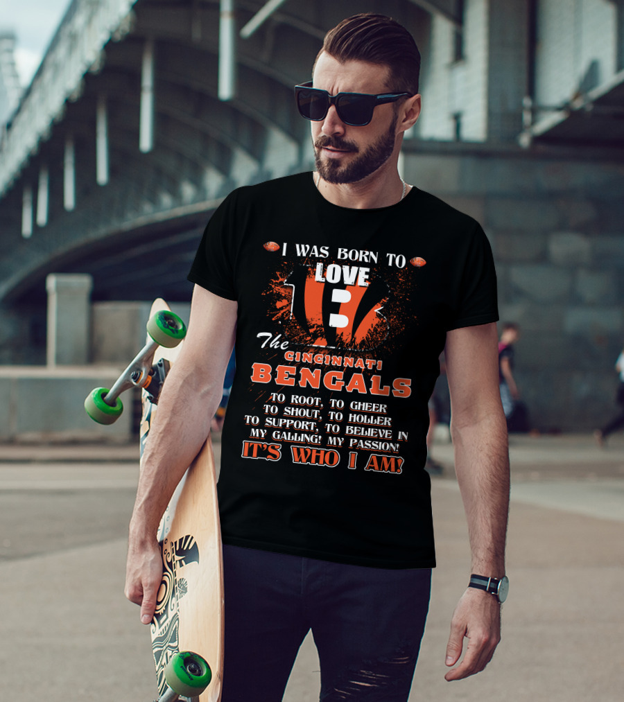 I Was Born To Love The Cincinnati Bengals To Root To Cheer To Shout To Holler To Support To Believe In My Calling My Passion It's Who I Am T-Shirt