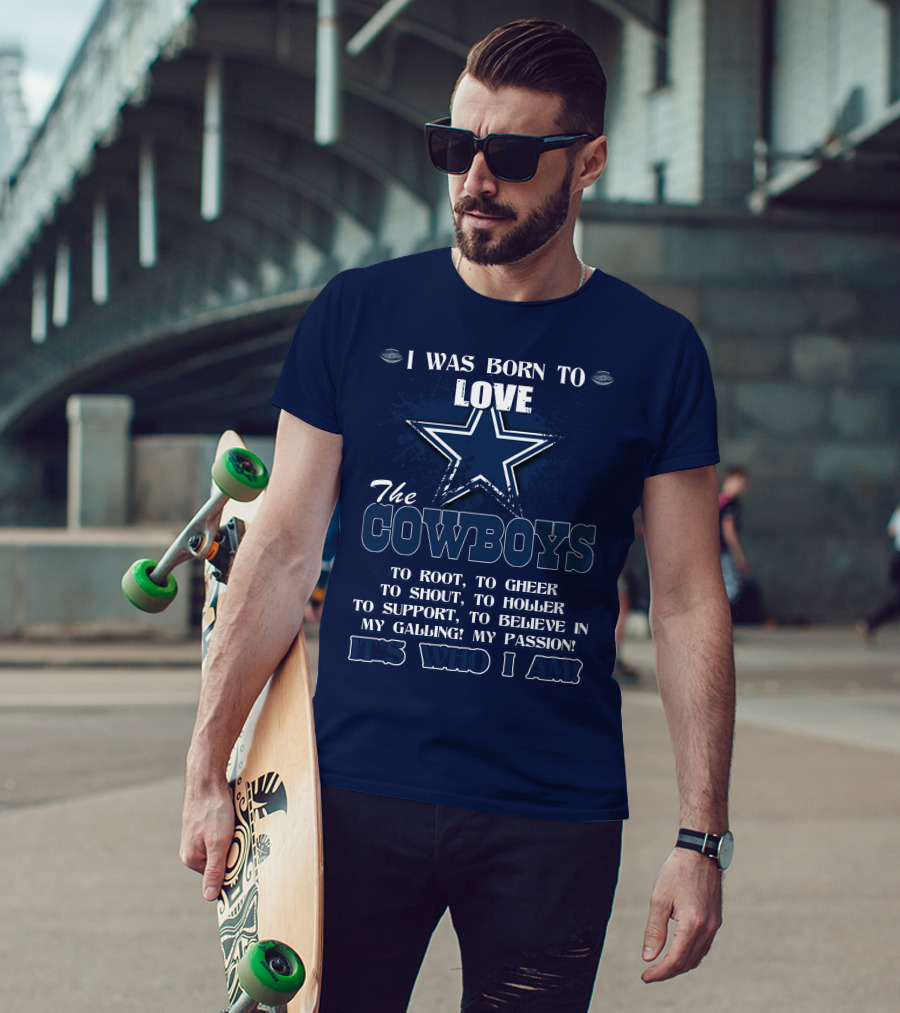 I Was Born To Love The Cowboys It's Who I Am Dallas Cowboys T-Shirt
