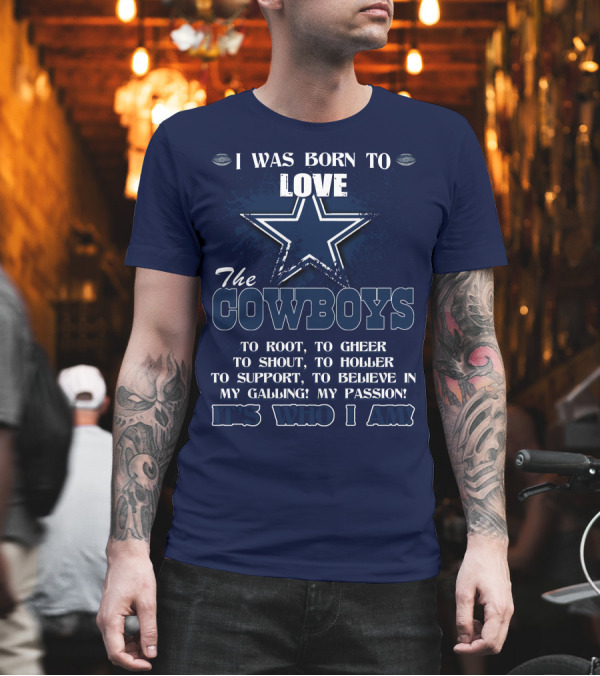 I WAS BORN TO LOVE THE COWBOYS IT'S WHO I AM DALLAS COWBOYS T-Shirt I WAS BORN TO LOVE THE COWBOYS IT'S WHO I AM DALLAS COWBOYS T-Shirt