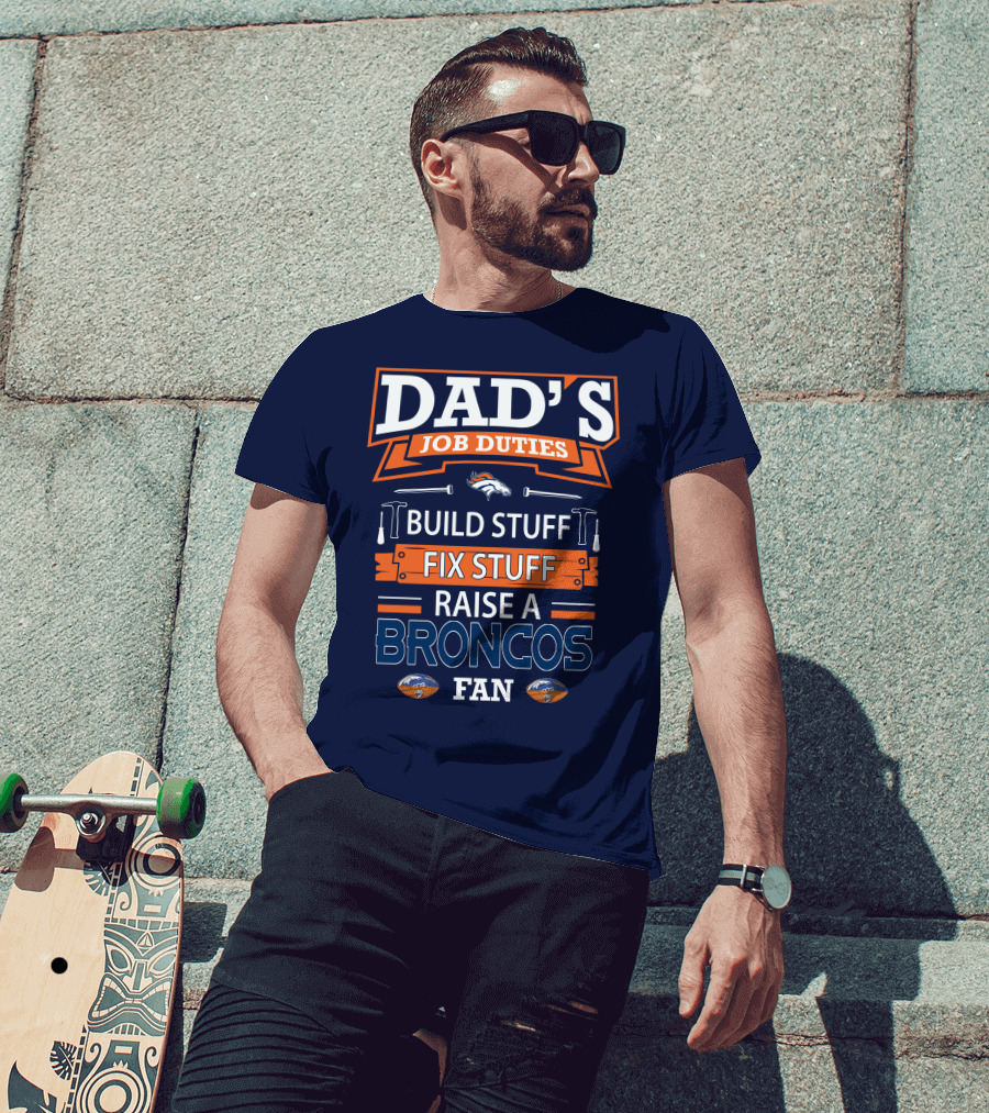 Dad's Job Duties Build Stuff Fix Stuff Raise A Broncos Fan Denver Broncos T-Shirt