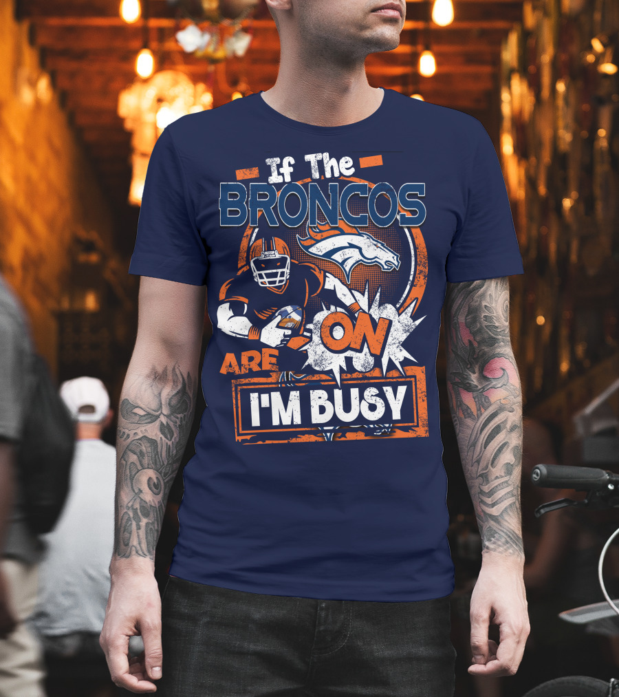 If The Denver Broncos Are On I'm Busy T-Shirt